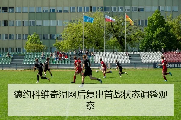 德约科维奇温网后复出首战状态调整观察
