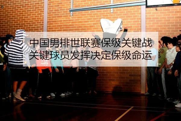 中国男排世联赛保级关键战 关键球员发挥决定保级命运